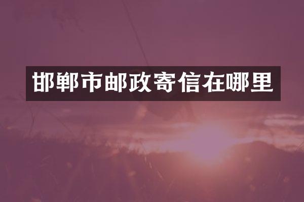 邯郸市邮政寄信在哪里
