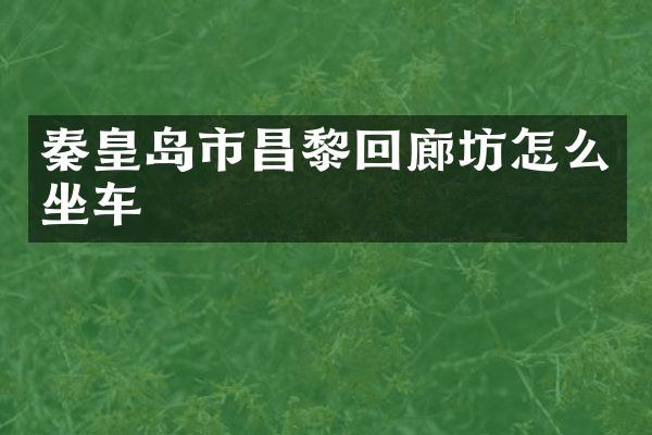 秦皇岛市昌黎回廊坊怎么坐车
