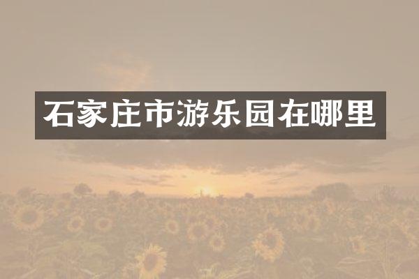 石家庄市游乐园在哪里