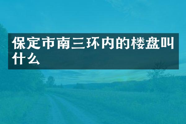 保定市南三环内的楼盘叫什么