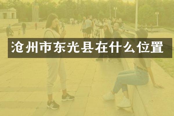 沧州市东光县在什么位置