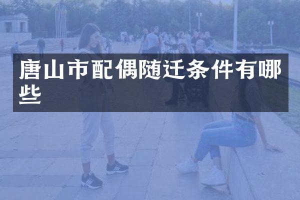 唐山市配偶随迁条件有哪些