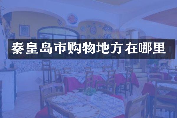 秦皇岛市购物地方在哪里