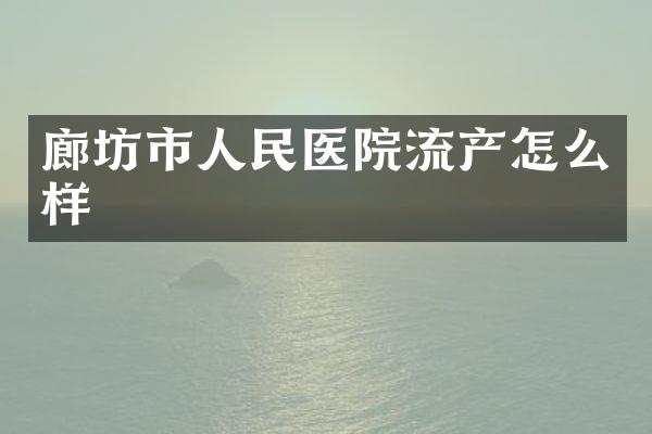廊坊市人民医院流产怎么样