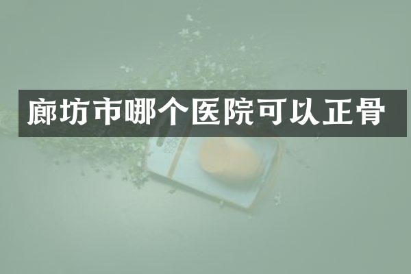 廊坊市哪个医院可以正骨
