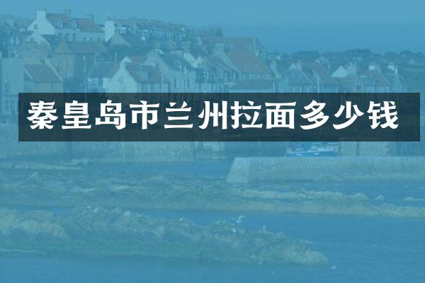 秦皇岛市兰州拉面多少钱