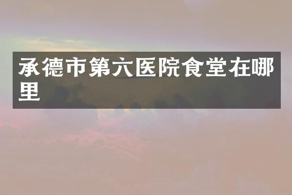 承德市第六医院食堂在哪里