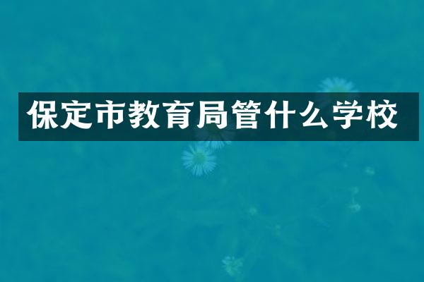 保定市教育局管什么学校