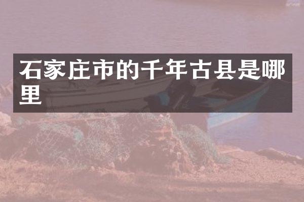 石家庄市的千年古县是哪里