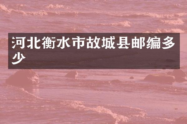 河北衡水市故城县邮编多少