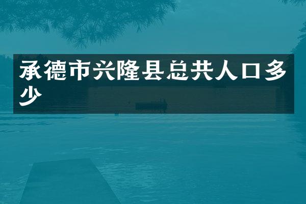 承德市兴隆县总共人口多少