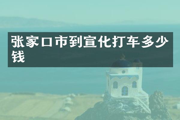张家口市到宣化打车多少钱