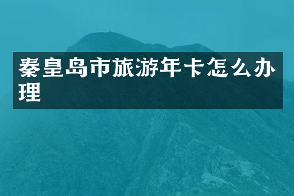 秦皇岛市旅游年卡怎么办理