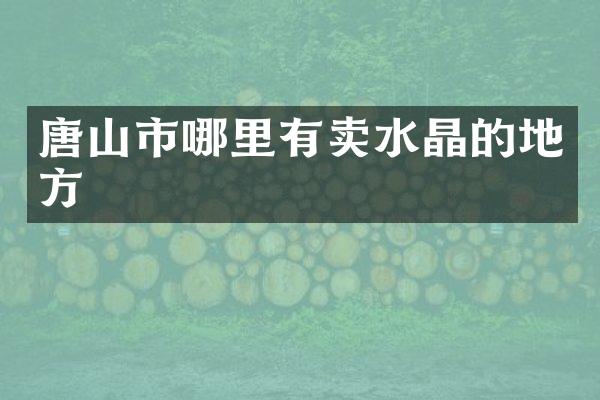 唐山市哪里有卖水晶的地方