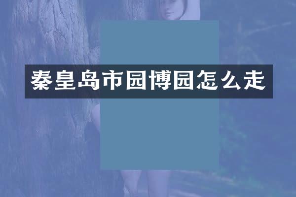 秦皇岛市园博园怎么走