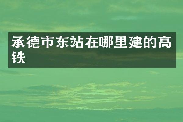 承德市东站在哪里建的高铁
