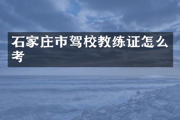 石家庄市驾校教练证怎么考