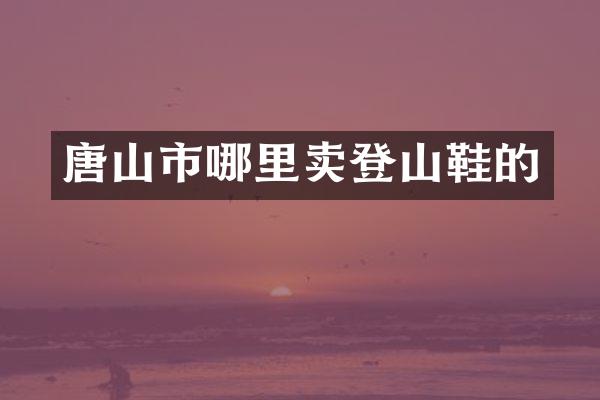 唐山市哪里卖登山鞋的