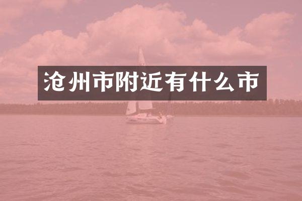 沧州市附近有什么市