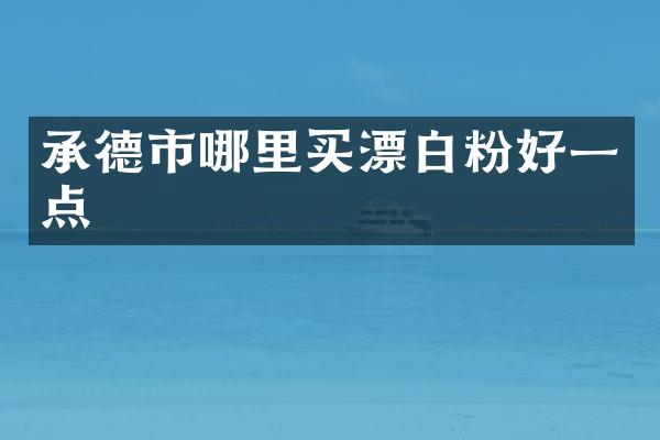 承德市哪里买漂白粉好一点