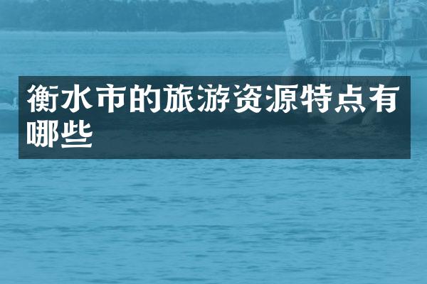 衡水市的旅游资源特点有哪些
