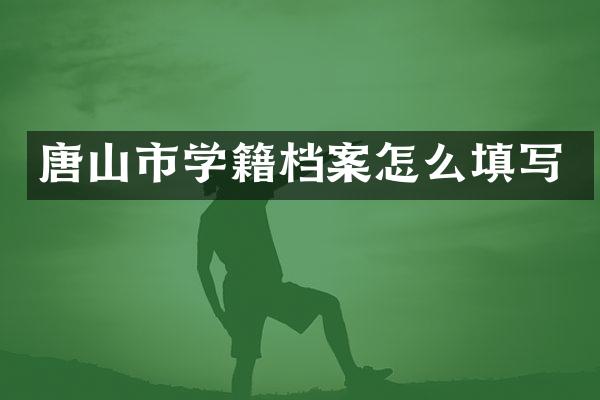 唐山市学籍档案怎么填写