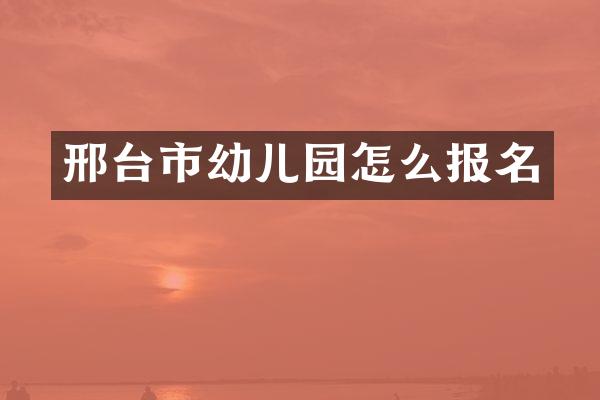 邢台市幼儿园怎么报名