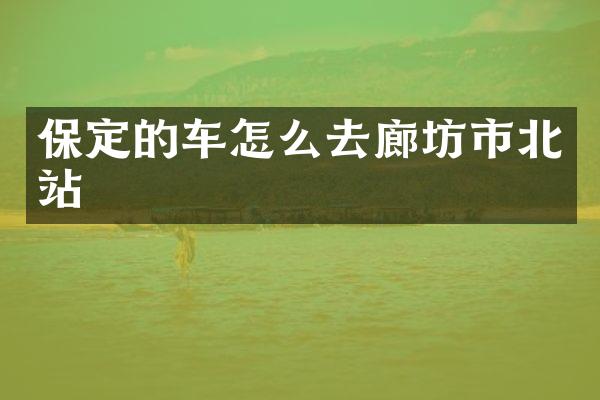保定的车怎么去廊坊市北站
