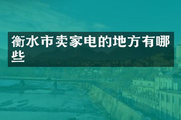 衡水市卖家电的地方有哪些