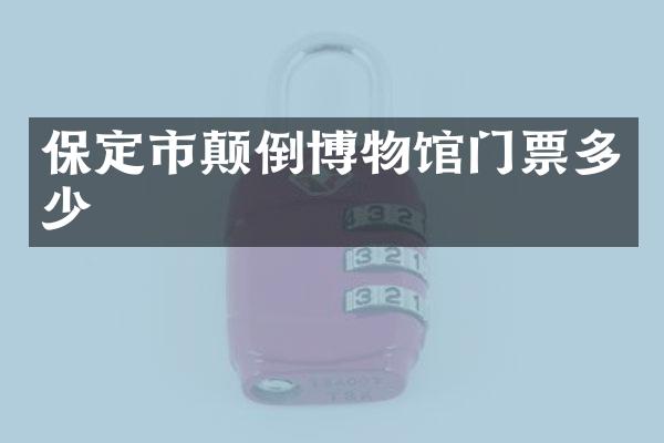 保定市颠倒博物馆门票多少