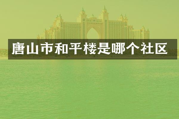 唐山市和平楼是哪个社区