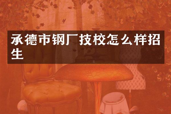 承德市钢厂技校怎么样招生