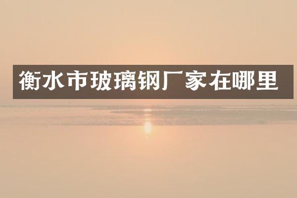 衡水市玻璃钢厂家在哪里