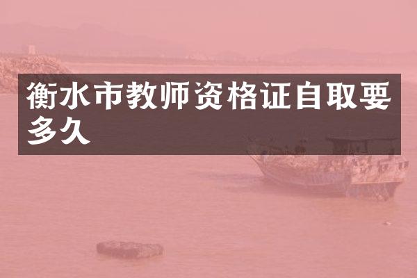衡水市教师资格证自取要多久