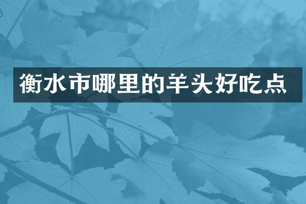 衡水市哪里的羊头好吃点