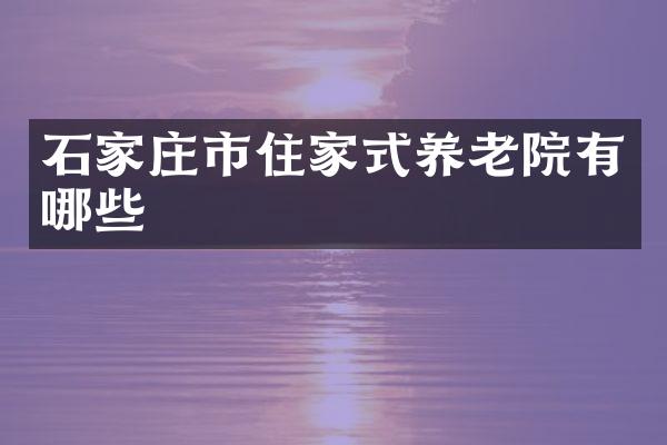石家庄市住家式养老院有哪些