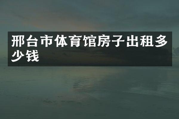 邢台市体育馆房子出租多少钱