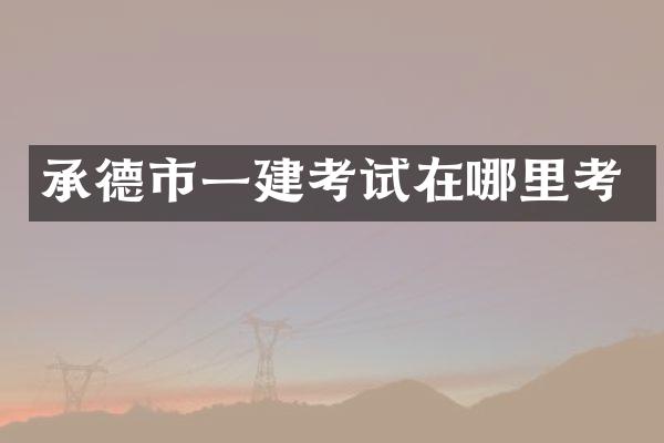 承德市一建考试在哪里考