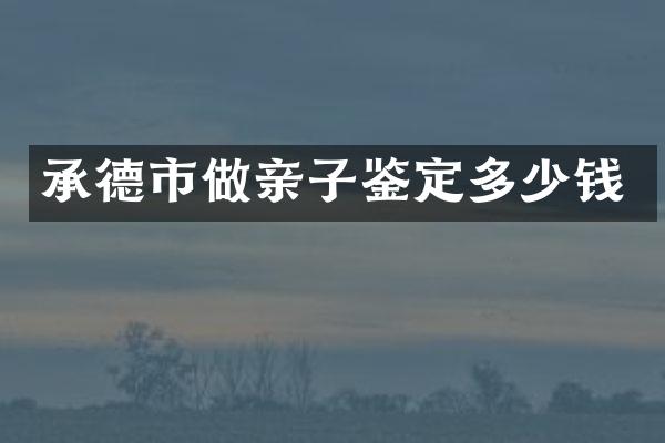 承德市做亲子鉴定多少钱