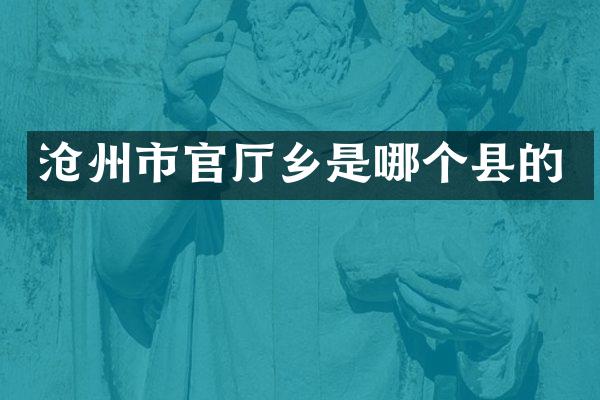 沧州市官厅乡是哪个县的