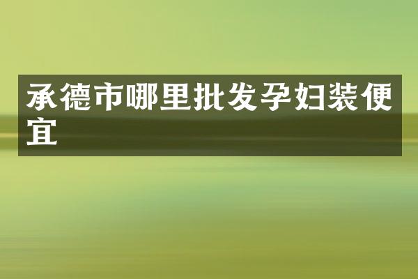 承德市哪里批发孕妇装便宜