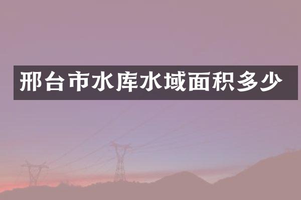 邢台市水库水域面积多少