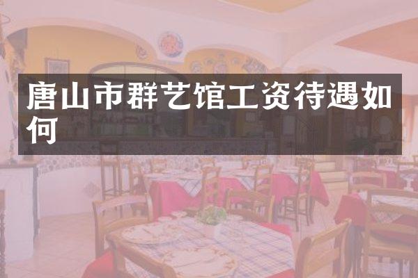 唐山市群艺馆工资待遇如何