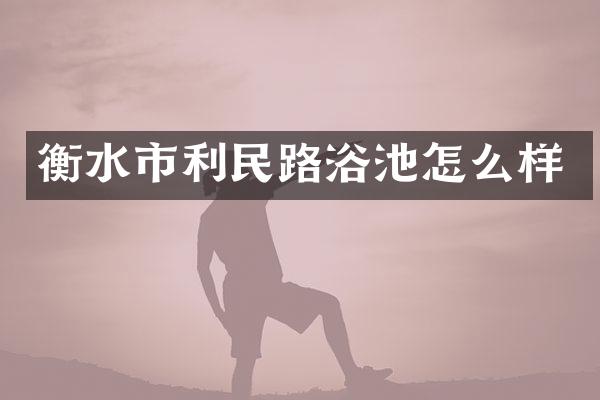 衡水市利民路浴池怎么样