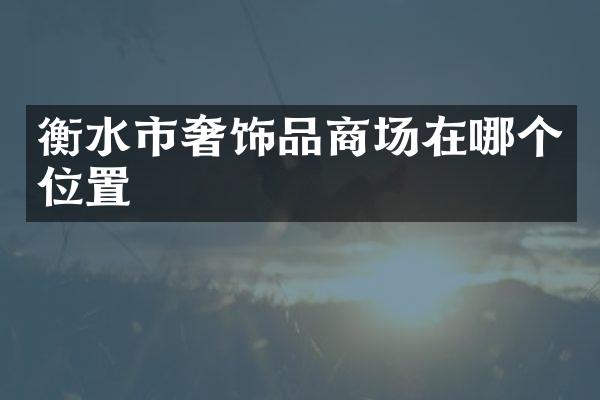 衡水市奢饰品商场在哪个位置