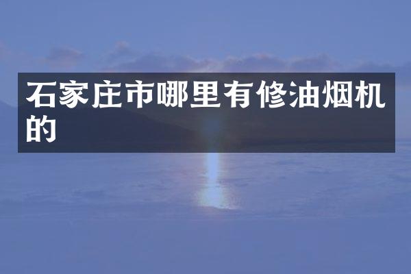 石家庄市哪里有修油烟机的
