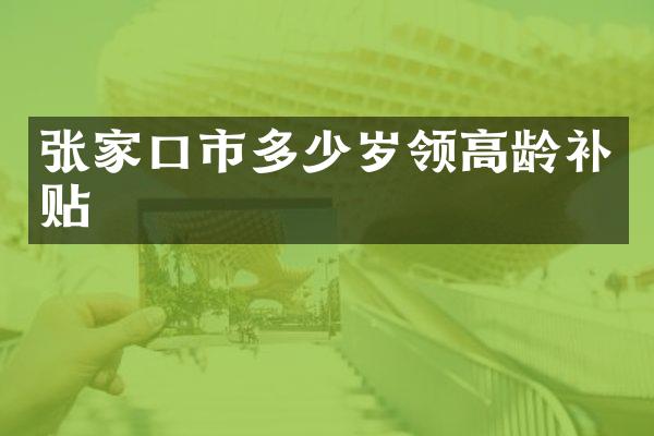 张家口市多少岁领高龄补贴