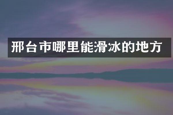 邢台市哪里能滑冰的地方