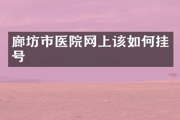 廊坊市医院网上该如何挂号