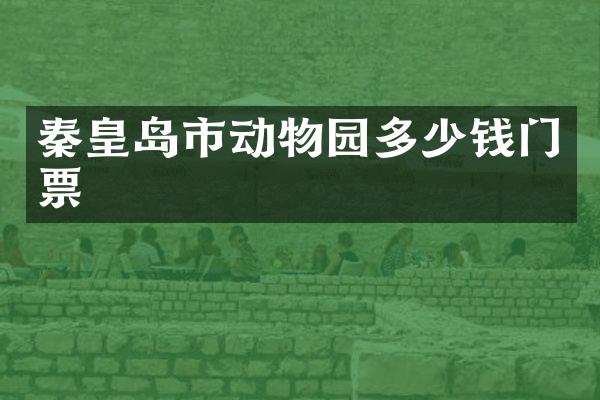 秦皇岛市动物园多少钱门票